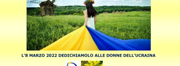 8 MARZO 2022: DEDICHIAMOLO AL CORAGGIO DELLE DONNE DELL’UCRAINA !
