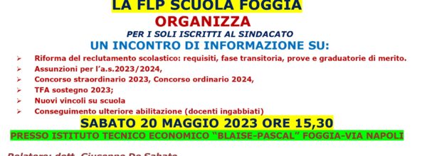 INCONTRO INFORMATIVO PER GLI ISCRITTI ALLA FLP SCUOLA FOGGIA : NUOVO SISTEMA DI RECLUTAMENTO E CONCORSI-  TUTTO CIO’ CHE OCCORRE SAPERE- SABATO 20 MAGGIO 2023 ORE 15.30 PRESSO ITE “BLAISE-PASCAL” VIA NAPOLI – FOGGIA